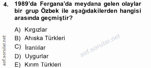 4. soru: 1989'da Fergana'da meydana gelen olaylar bir grup Özbek ile aşağıdakilerden hangisi arasında geçmiştir? A) Kırgızlar…