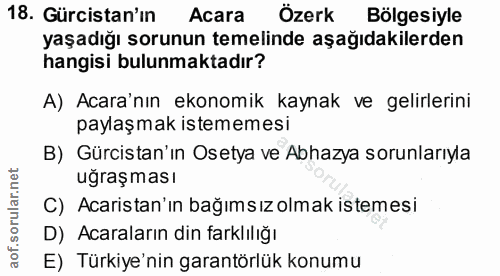 18. soru: Gürcistan'ın Acara Özerk Bölgesiyle yaşadığı sorunun temelinde aşağıdakilerden hangisi bulunmaktadır? A) Acara'nın ek…