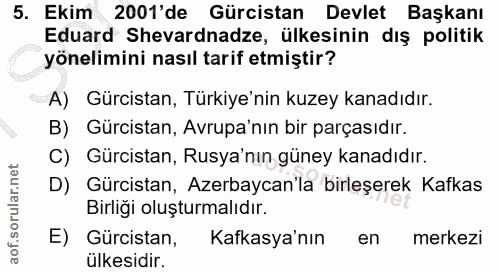 5. soru: Ekim 2001'de Gürcistan Devlet Başkanı Eduard Shevardnadze, ülkesinin dış politik yönelimini nasıl tarif etmiştir? A)…