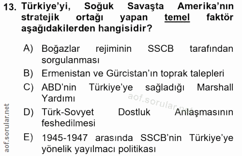 13. soru: Türkiye'yi, Soğuk Savaşta Amerika'nın stratejik ortağı yapan temel faktör aşağıdakilerden hangisidir? A) Boğazlar rej…