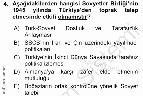 4. soru: Aşağıdakilerden hangisi Sovyetler Birliği'nin 1945 yılında Türkiye'den toprak talep etmesinde etkili olmamıştır? A) T…