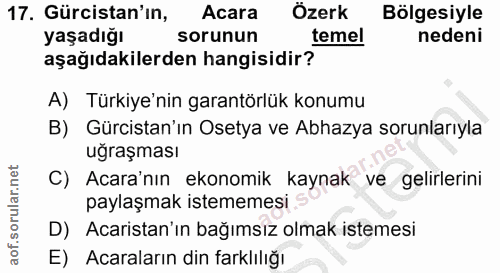 17. soru: Gürcistan'ın, Acara Özerk Bölgesiyle yaşadığı sorunun temel nedeni aşağıdakilerden hangisidir? A) Türkiye'nin garantö…