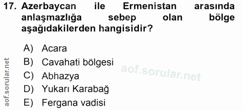 17. soru: Azerbaycan ile Ermenistan arasında anlaşmazlığa sebep olan bölge aşağıdakilerden hangisidir? A) Acara B) Cavahati böl…