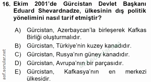 16. soru: Ekim 2001'de Gürcistan Devlet Başkanı Eduard Shevardnadze, ülkesinin dış politik yönelimini nasıl tarif etmiştir? A)…