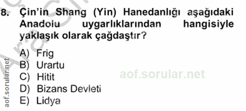 8. soru: Çin'in Shang (Yin) Hanedanlığı aşağıdaki Anadolu uygarlıklarından hangisiyle yaklaşık olarak çağdaştır? A) Frig B) Ur…