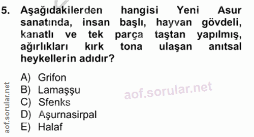 5. soru: Aşağıdakilerden hangisi Yeni Asur sanatında, insan başlı, hayvan gövdeli, kanatlı ve tek parça taştan yapılmış, ağırl…