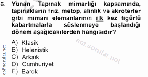 6. soru: Yunan Tapınak mimarlığı kapsamında, tapınakların friz, metop, alınlık ve akroterler gibi mimari elemanlarının ilk kez…