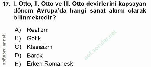 17. soru: I. Otto, II. Otto ve III. Otto devirlerini kapsayan dönem Avrupa'da hangi sanat akımı olarak bilinmektedir? A) Realiz…