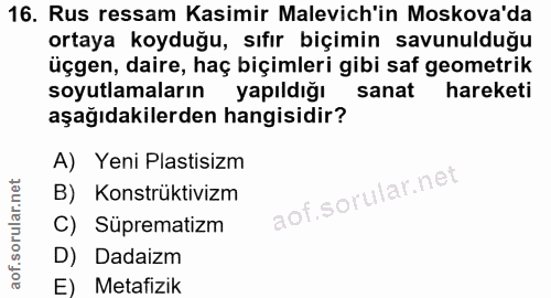 16. soru: Rus ressam Kasimir Malevich'in Moskova'da ortaya koyduğu, sıfır biçimin savunulduğu üçgen, daire, haç biçimleri gibi…