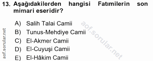 13. soru: Aşağıdakilerden hangisi Fatımilerin son mimari eseridir? A) Salih Talai Camii B) Tunus-Mehdiye Camii C) El-Akmer Cami…
