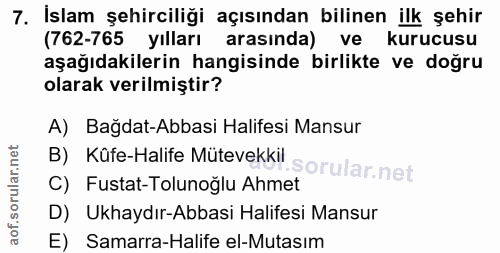 7. soru: İslam şehirciliği açısından bilinen ilk şehir (762-765 yılları arasında) ve kurucusu aşağıdakilerin hangisinde birlik…