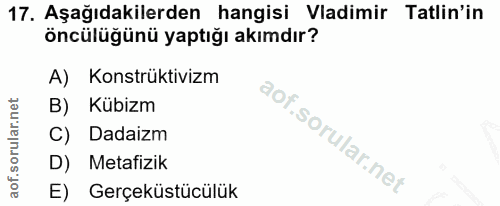 17. soru: Aşağıdakilerden hangisi Vadimir Tatlin'in öncülüğünü yaptığı akımdır? A) Konstrüktivizm B) Kübizm C) Dadaizm D) Metaf…