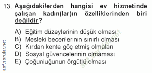 13. soru: Aşağıdakilerden hangisi ev hizmetinde çalışan kadın(lar)ın özelliklerinden biri değildir? A) Eğitim düzeylerinin düşü…