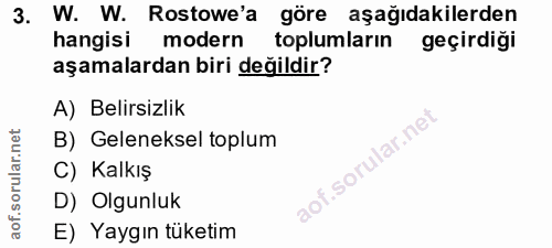 3. soru: W. W. Rostowe'a göre aşağıdakilerden hangisi modern toplumların geçirdiği aşamalardan biri değildir? A) Belirsizlik B…
