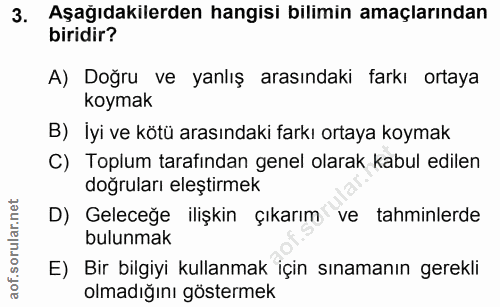 3. soru: Aşağıdakilerden hangisi bilimin amaçlarından biridir? A) Doğru ve yanlış arasındaki farkı ortaya koymak B) İyi ve köt…