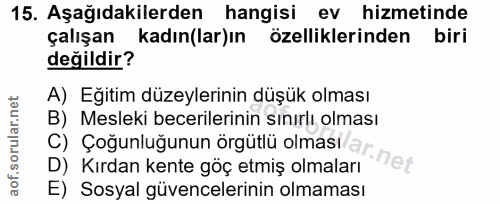 15. soru: Aşağıdakilerden hangisi ev hizmetinde çalışan kadın(lar)ın özelliklerinden biri değildir? A) Eğitim düzeylerinin düşü…
