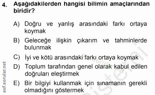4. soru: Aşagıdakılerden hangisı bilimin amaçlarından biridir? A) Doğru ve yanlış arasındaki farkı ortaya koymak B) Geleceğe i…