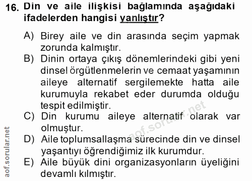16. soru: Din ve aile ilişkısı baglamında aşağıdakı ifadelerden hangisi yanlıştır? A) Birey aile ve din arasında seçim yapmak z…