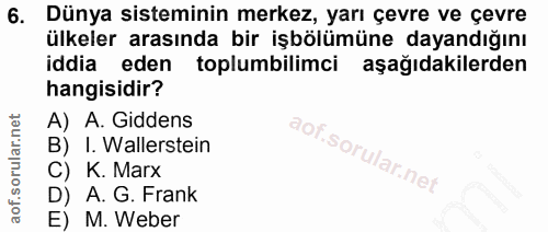 6. soru: Dünya sisteminin merkez, yarı çevre ve çevre ülkeler arasında bir işbölümüne dayandığını iddia eden toplumbilimci aşa…