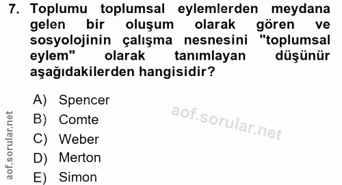 7. soru: Toplumu toplumsal eylemlerden meydana gelen bir oluşum olarak gören ve sosyolojinin çalışma nesnesini "toplumsal eyle…