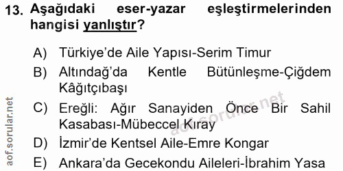 13. soru: Aşağıdaki eser-yazar eşleştirmelerinden hangisi yanlıştır? A) Türkiye'de Aile Yapısı-Serim Timur B) Altındağ'da Kentl…