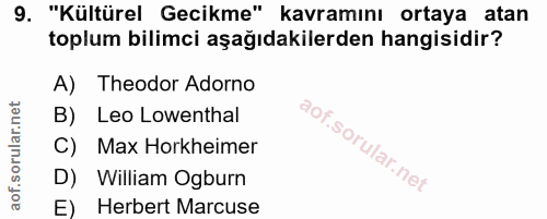 9. soru: "Kültürel Gecikme" kavramını ortaya atan toplum bilimci aşağıdakilerden hangisidir? A) Theodor Adorno B) Leo Lowentha…