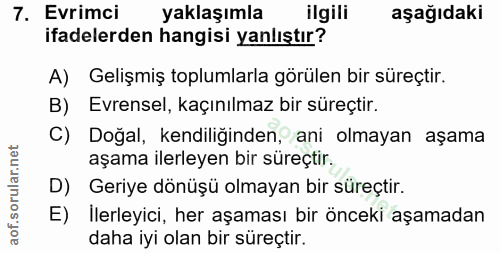 7. soru: Evrimci yaklaşımla ilgili aşağıdaki ifadelerden hangisi yanlıştır? A) Gelişmiş toplumlarla görülen bir süreçtir. B) E…