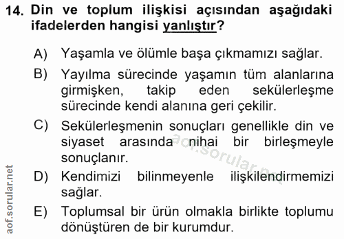 14. soru: Din ve toplum ilişkisi açısından aşağıdaki ifadelerden hangisi yanlıştır? A) Yaşamla ve ölümle başa çıkmamızı saglar.…