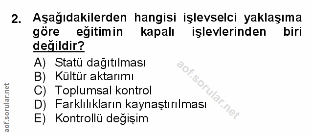 2. soru: Aşağıdakilerden hangisi işlevselci yaklaşıma göre egitimin kapalı işlevlerinden biri değildir? A) Statü dağıtılması B…