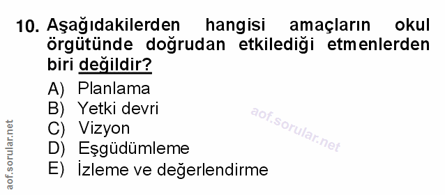 10. soru: Aşağıdakilerden hangisi amaçların okul örgütünde doğrudan etkilediği etmenlerden biri değildir? A) Planlama B) Yetki…