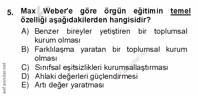 5. soru: Weber'e göre örgün egitimin temel özelligi aşağıdakilerden hangisidir? A) Benzer bireyler yetiştiren bir toplumsal ku…