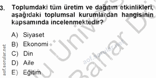 3. soru: Toplumdaki tüm üretim ve dağıtım etkinlikleri, aşağıdaki toplumsal kurumlardan hangisinin kapsamında incelenmektedir?…