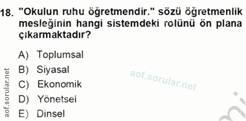 18. soru: "Okulun ruhu öğretmendir." sözü öğretmenlik mesleğinin hangi sistemdeki rolünü ön plana çıkarmaktadır? A) Toplumsal B…