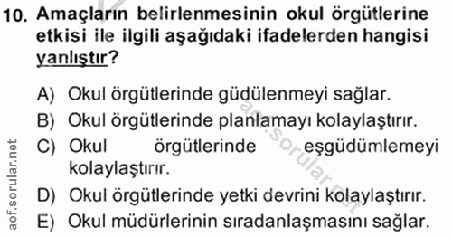 10. soru: Amaçların belirlenmesinin okul örgütlerine etkisi ile ilgili aşağıdaki ifadelerden hangisi yanlıştır? A) Okul örgütle…