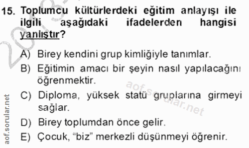 15. soru: Toplumcu kültürlerdeki egitim anlayışı ile ilgili aşağıdaki ifadelerden hangisi yanlıştır? A) Birey kendini grup kiml…