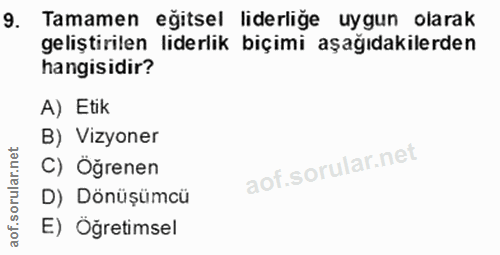 9. soru: Tamamen eğitsel liderliğe uygun olarak geliştirilen liderlik biçimi aşağıdakilerden hangisidir? A) Etik B) Vizyoner C…