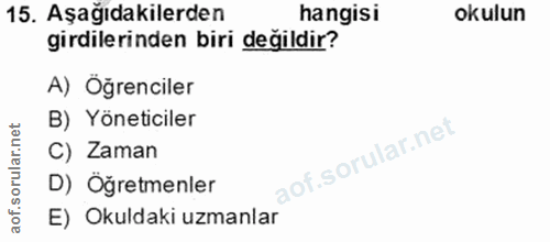 15. soru: Aşağıdakilerden hangisi okulun girdilerinden biri değildir? A) Öğrenciler B) Yöneticiler C) Zaman D) Öğretmenler E) O…