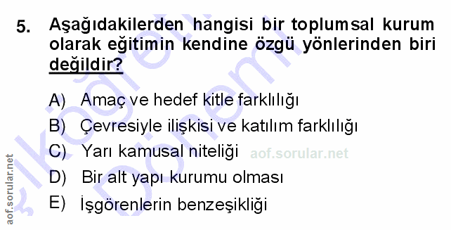 5. soru: Aşağıdakilerden hangisi bir toplumsal kurum olarak egitimin kendine özgü yönlerinden biri değildir? A) Amaç ve hedef…