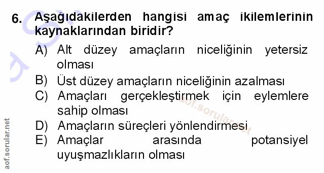 6. soru: Aşağıdakılerden hangisi amaç ikilemlerinin kaynaklarından biridir? A) Alt düzey amaçların niceliğinin yetersiz olması…