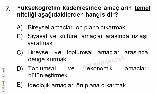7. soru: Yüksekögretim kademesinde amaçların temel niteliği aşağıdakilerden hangisidir? A) Bireysel amaçları ön plana çıkarmak…