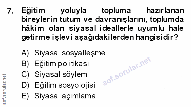 7. soru: Egitim yoluyla topluma hazırlanan bireylerin tutum ve davranışlarını, toplumda hâkim olan siyasal ideallerle uyumlu h…