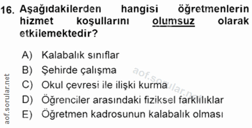 16. soru: Aşağıdakilerden hangisi öğretmenlerin hizmet koşullarını olumsuz olarak etkilemektedir? A) Kalabalık sınıflar B) Sehi…
