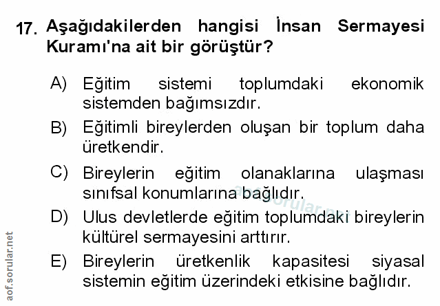 17. soru: Aşağıdakilerden hangisi Insan Sermayesi Kuramı'na ait bir görüştür? A) Egitim sistemi toplumdaki ekonomik sistemden b…