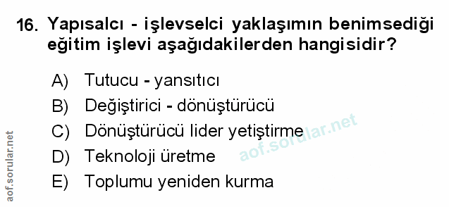 16. soru: Yapısaleı - işlevselci yaklaşımın benimsediği egitim işlevi aşagıdakilerden hangisidir? A) Tutucu - yansıtıcı B) Deği…