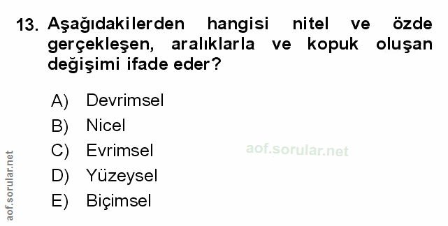13. soru: Aşağıdakilerden hangisi nitel ve özde gerçekleşen, aralıklarla ve kopuk oluşan degişimi ifade eder? A) Devrimsel B) N…