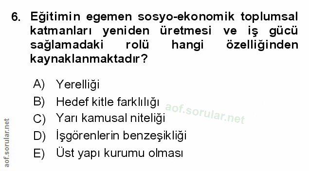 6. soru: Egitimin egemen sosyo-ekonomik toplumsal katmanları yeniden üretmesi ve iş gücü sağlamadaki rolu hangi özelliğinden k…