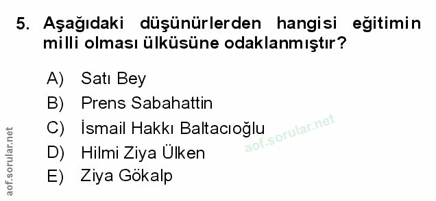 5. soru: Aşağıdaki düşünürlerden hangisi egitimin milli olması ülküsüne odaklanmıştır? A) Satı Bey B) Prens Sabahattin C) Isma…