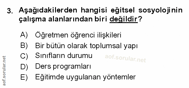 3. soru: Aşagıdakilerden hangisi egitsel sosyolojinin çalışma alanlarından biri değildir? A) Oğretmen öğrenci ilişkileri B) Bi…