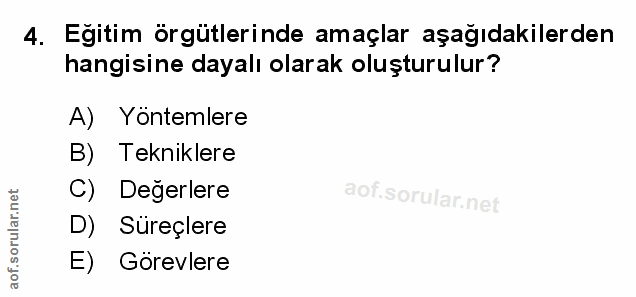 4. soru: Eğitim örgütlerinde amaçlar aşağıdakilerden hangisine dayalı olarak oluşturulur? A) Yöntemlere B) Tekniklere Değerler…