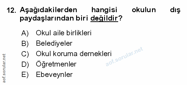 12. soru: Aşağıdakilerden hangisi okulun dış paydaşlarından biri değildir? A) Okul aile birlikleri B) Belediyeler C) Okul korum…